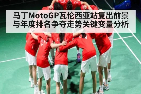 马丁MotoGP瓦伦西亚站复出前景与年度排名争夺走势关键变量分析